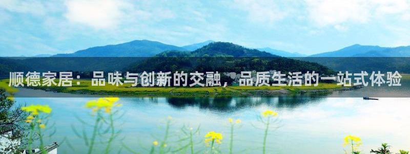 龙八国际手机登录入口：顺德家居：品味与创新的交融，品质生活的