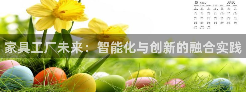 龙八国际服官网下载安装：家具工厂未来：智能化与创新的融合实践